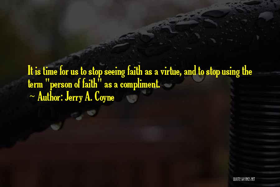 Jerry A. Coyne Quotes: It Is Time For Us To Stop Seeing Faith As A Virtue, And To Stop Using The Term Person Of