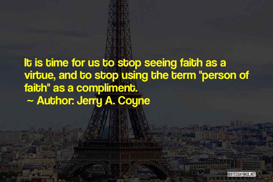 Jerry A. Coyne Quotes: It Is Time For Us To Stop Seeing Faith As A Virtue, And To Stop Using The Term Person Of