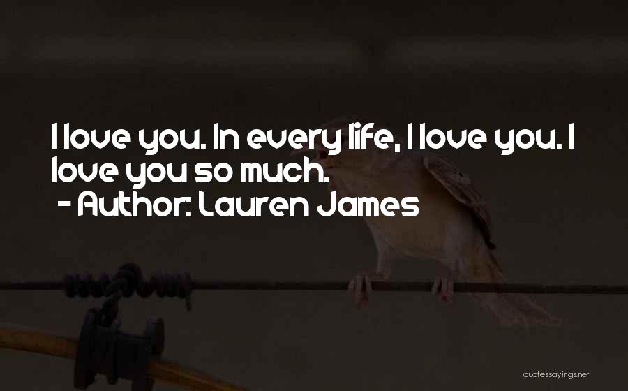 Lauren James Quotes: I Love You. In Every Life, I Love You. I Love You So Much.