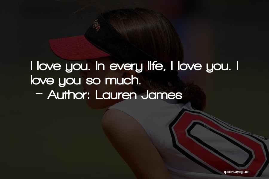 Lauren James Quotes: I Love You. In Every Life, I Love You. I Love You So Much.