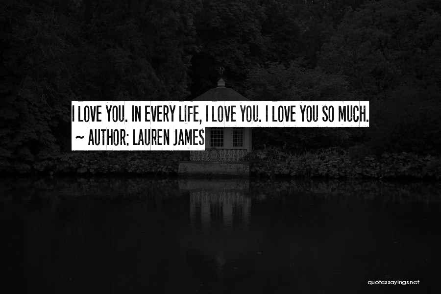 Lauren James Quotes: I Love You. In Every Life, I Love You. I Love You So Much.