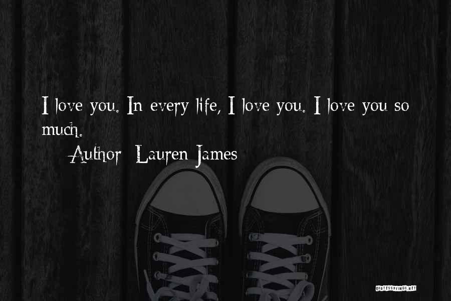 Lauren James Quotes: I Love You. In Every Life, I Love You. I Love You So Much.