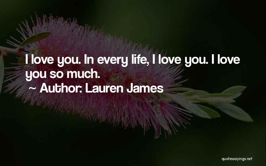 Lauren James Quotes: I Love You. In Every Life, I Love You. I Love You So Much.