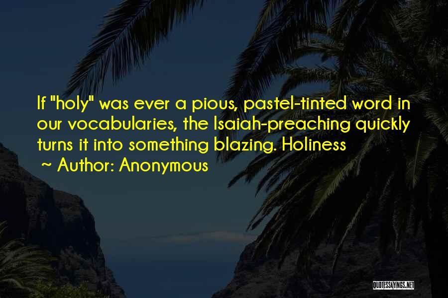 Anonymous Quotes: If Holy Was Ever A Pious, Pastel-tinted Word In Our Vocabularies, The Isaiah-preaching Quickly Turns It Into Something Blazing. Holiness