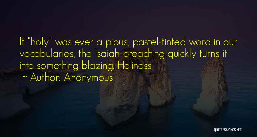 Anonymous Quotes: If Holy Was Ever A Pious, Pastel-tinted Word In Our Vocabularies, The Isaiah-preaching Quickly Turns It Into Something Blazing. Holiness
