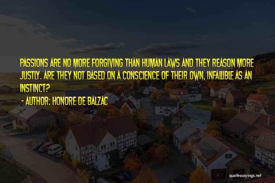 Honore De Balzac Quotes: Passions Are No More Forgiving Than Human Laws And They Reason More Justly. Are They Not Based On A Conscience