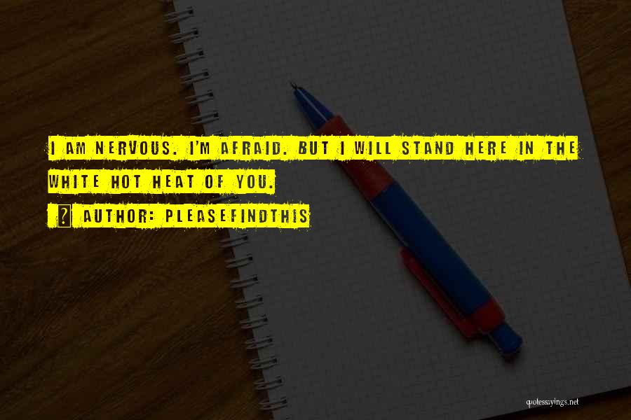 Pleasefindthis Quotes: I Am Nervous. I'm Afraid. But I Will Stand Here In The White Hot Heat Of You.