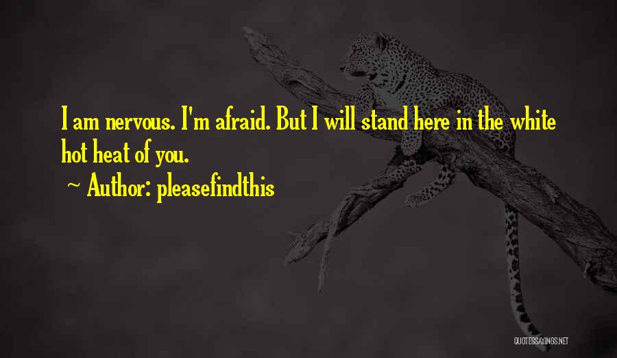 Pleasefindthis Quotes: I Am Nervous. I'm Afraid. But I Will Stand Here In The White Hot Heat Of You.