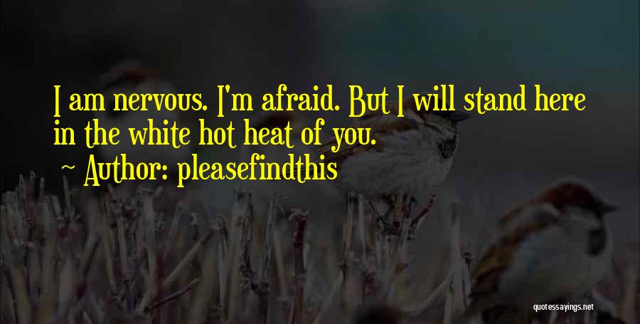 Pleasefindthis Quotes: I Am Nervous. I'm Afraid. But I Will Stand Here In The White Hot Heat Of You.