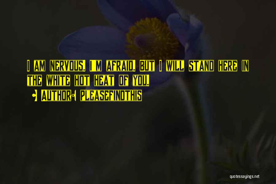 Pleasefindthis Quotes: I Am Nervous. I'm Afraid. But I Will Stand Here In The White Hot Heat Of You.