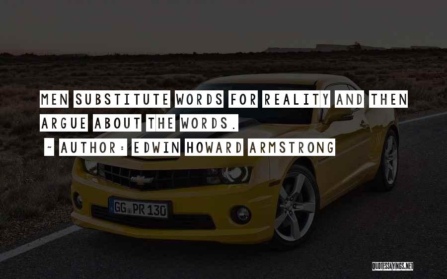 Edwin Howard Armstrong Quotes: Men Substitute Words For Reality And Then Argue About The Words.