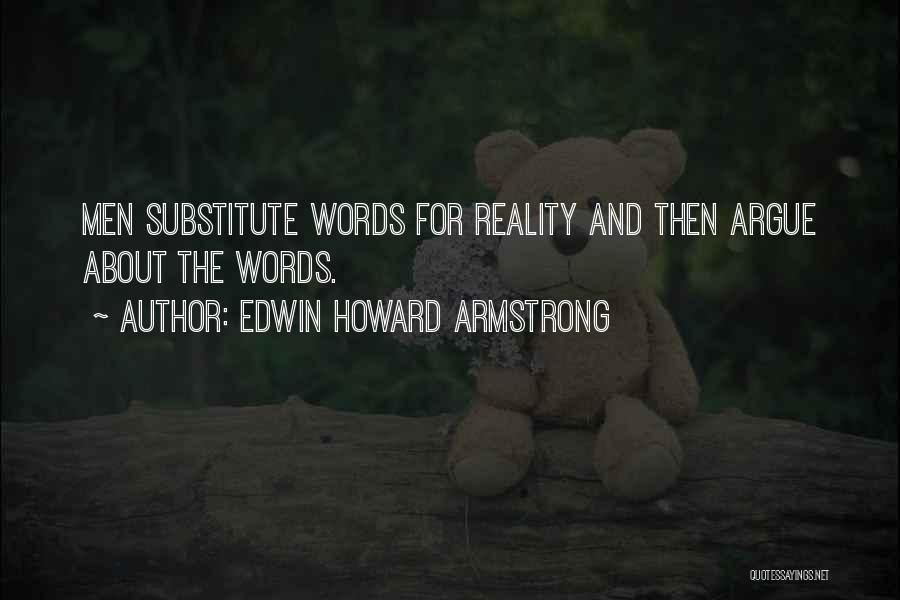 Edwin Howard Armstrong Quotes: Men Substitute Words For Reality And Then Argue About The Words.