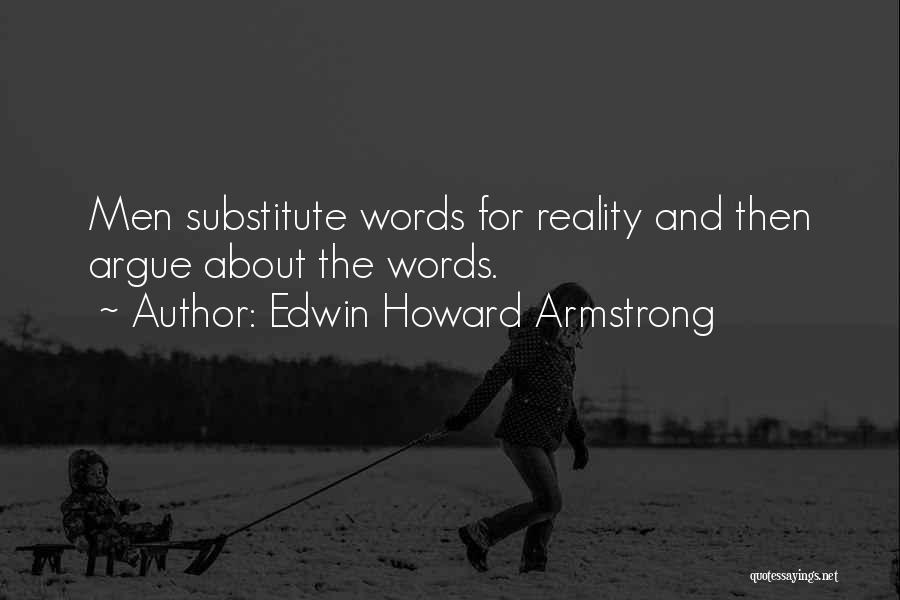 Edwin Howard Armstrong Quotes: Men Substitute Words For Reality And Then Argue About The Words.