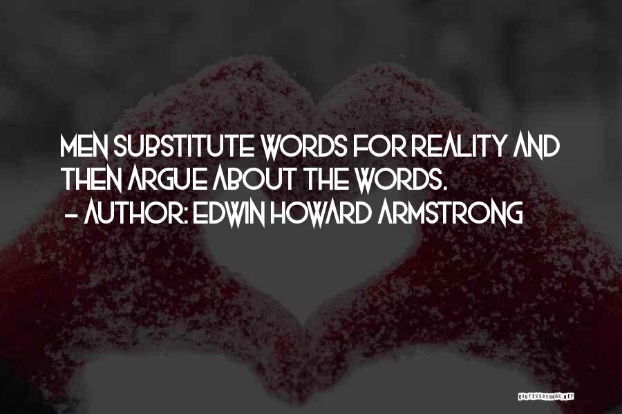 Edwin Howard Armstrong Quotes: Men Substitute Words For Reality And Then Argue About The Words.