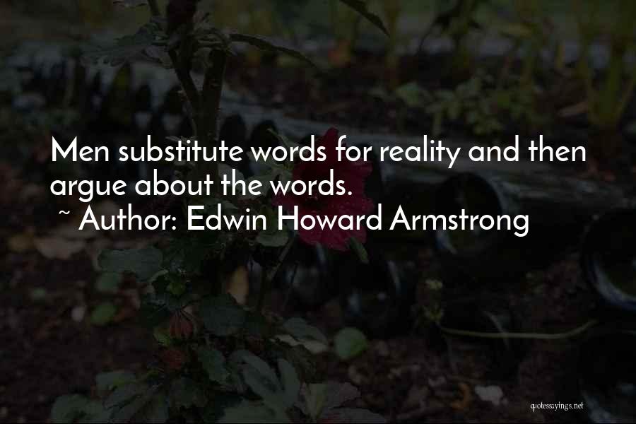 Edwin Howard Armstrong Quotes: Men Substitute Words For Reality And Then Argue About The Words.
