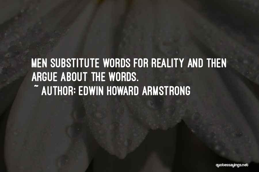Edwin Howard Armstrong Quotes: Men Substitute Words For Reality And Then Argue About The Words.