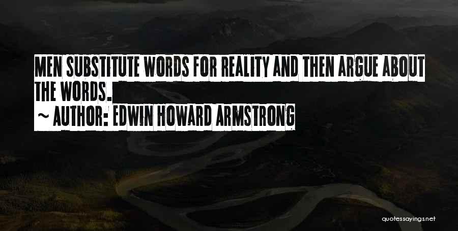 Edwin Howard Armstrong Quotes: Men Substitute Words For Reality And Then Argue About The Words.