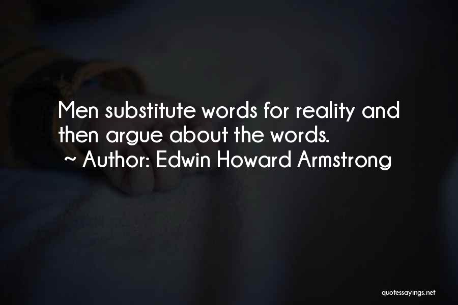 Edwin Howard Armstrong Quotes: Men Substitute Words For Reality And Then Argue About The Words.