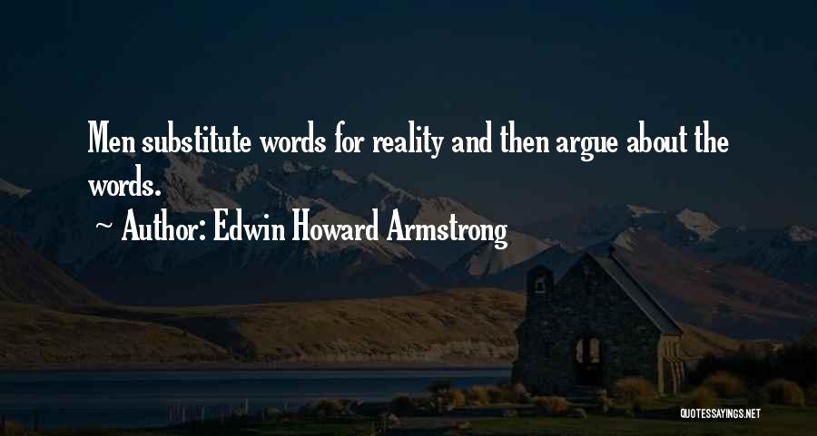 Edwin Howard Armstrong Quotes: Men Substitute Words For Reality And Then Argue About The Words.