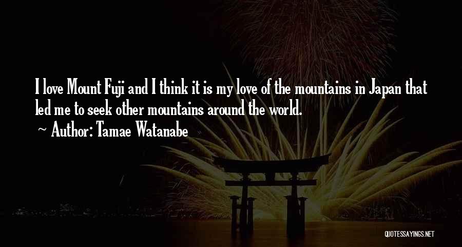 Tamae Watanabe Quotes: I Love Mount Fuji And I Think It Is My Love Of The Mountains In Japan That Led Me To