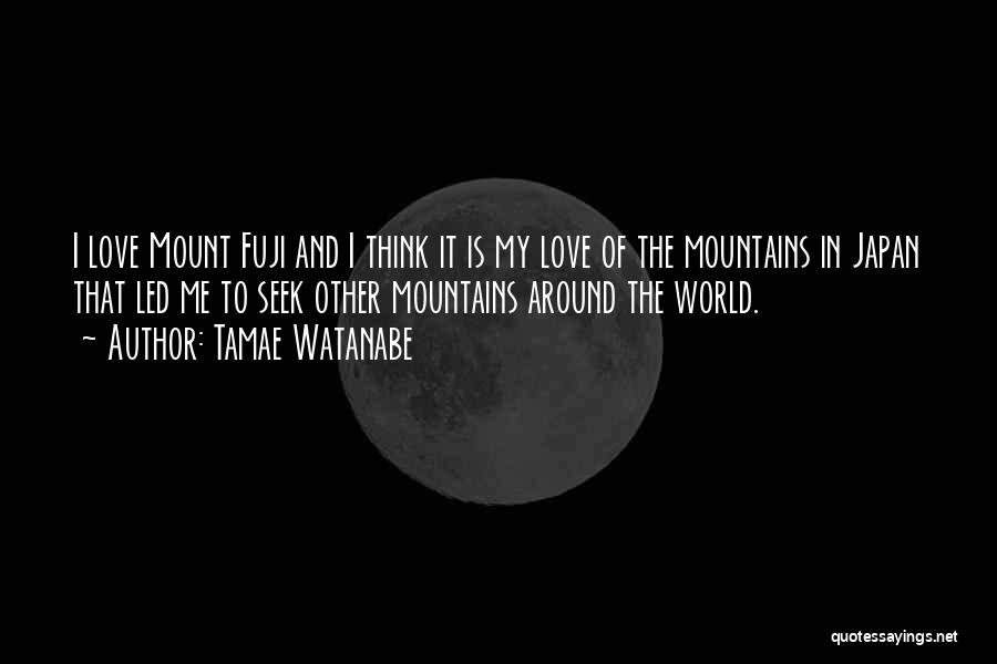 Tamae Watanabe Quotes: I Love Mount Fuji And I Think It Is My Love Of The Mountains In Japan That Led Me To