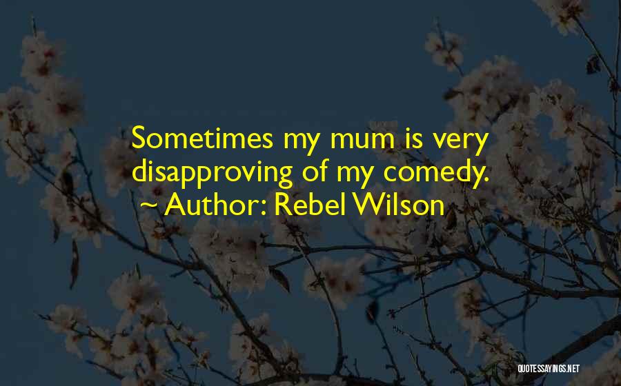 Rebel Wilson Quotes: Sometimes My Mum Is Very Disapproving Of My Comedy.