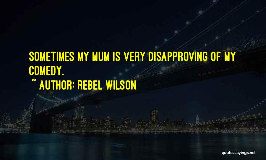 Rebel Wilson Quotes: Sometimes My Mum Is Very Disapproving Of My Comedy.