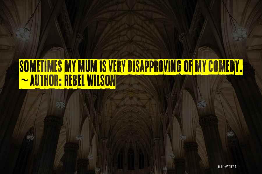 Rebel Wilson Quotes: Sometimes My Mum Is Very Disapproving Of My Comedy.