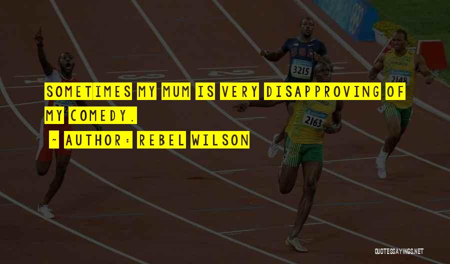 Rebel Wilson Quotes: Sometimes My Mum Is Very Disapproving Of My Comedy.