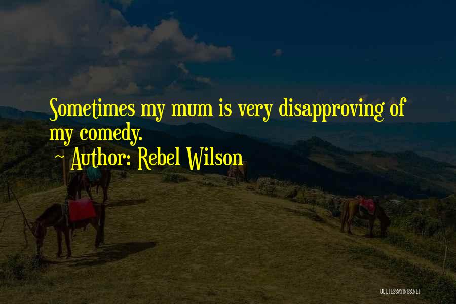 Rebel Wilson Quotes: Sometimes My Mum Is Very Disapproving Of My Comedy.