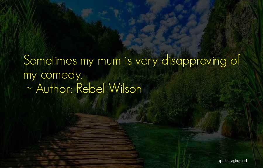Rebel Wilson Quotes: Sometimes My Mum Is Very Disapproving Of My Comedy.