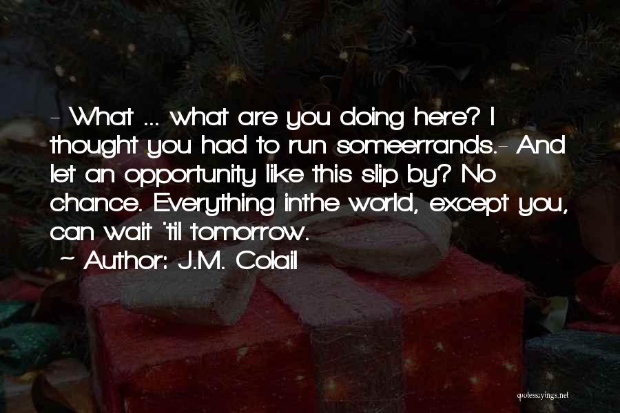 J.M. Colail Quotes: - What ... What Are You Doing Here? I Thought You Had To Run Someerrands.- And Let An Opportunity Like