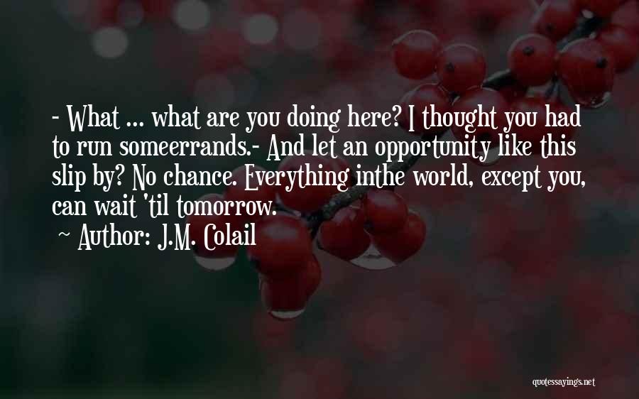 J.M. Colail Quotes: - What ... What Are You Doing Here? I Thought You Had To Run Someerrands.- And Let An Opportunity Like