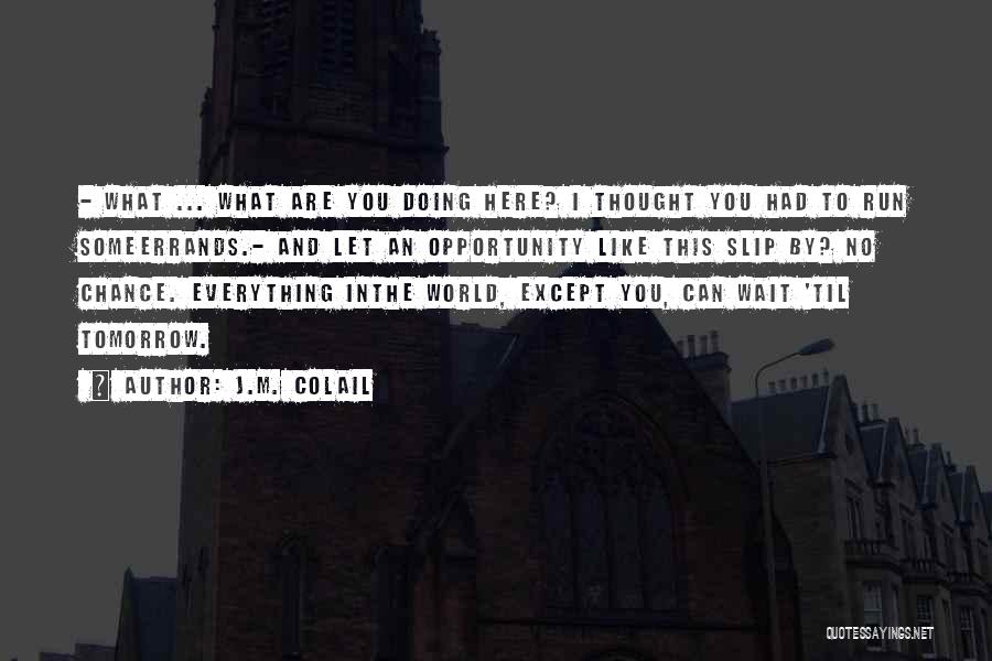J.M. Colail Quotes: - What ... What Are You Doing Here? I Thought You Had To Run Someerrands.- And Let An Opportunity Like