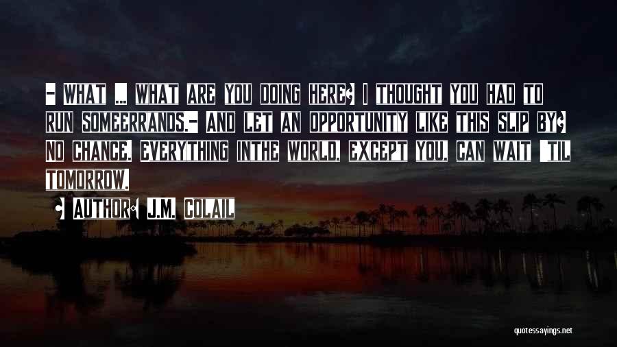 J.M. Colail Quotes: - What ... What Are You Doing Here? I Thought You Had To Run Someerrands.- And Let An Opportunity Like