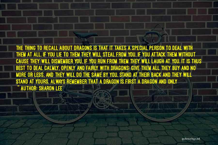 Sharon Lee Quotes: The Thing To Recall About Dragons Is That It Takes A Special Person To Deal With Them At All. If