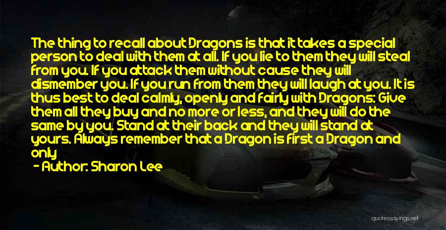 Sharon Lee Quotes: The Thing To Recall About Dragons Is That It Takes A Special Person To Deal With Them At All. If