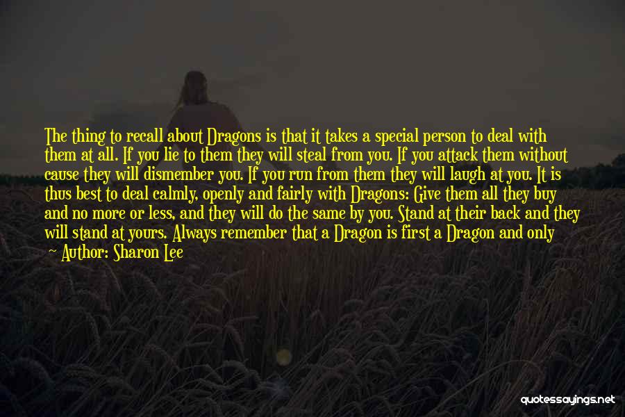 Sharon Lee Quotes: The Thing To Recall About Dragons Is That It Takes A Special Person To Deal With Them At All. If