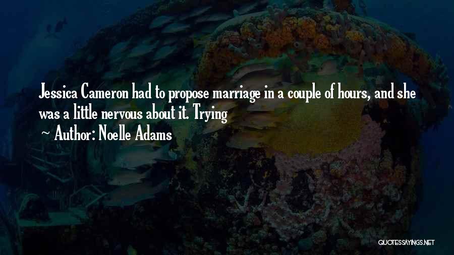 Noelle Adams Quotes: Jessica Cameron Had To Propose Marriage In A Couple Of Hours, And She Was A Little Nervous About It. Trying