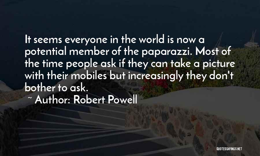 Robert Powell Quotes: It Seems Everyone In The World Is Now A Potential Member Of The Paparazzi. Most Of The Time People Ask