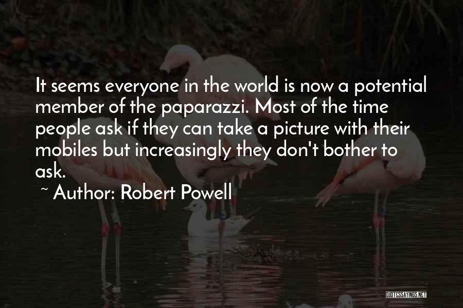 Robert Powell Quotes: It Seems Everyone In The World Is Now A Potential Member Of The Paparazzi. Most Of The Time People Ask