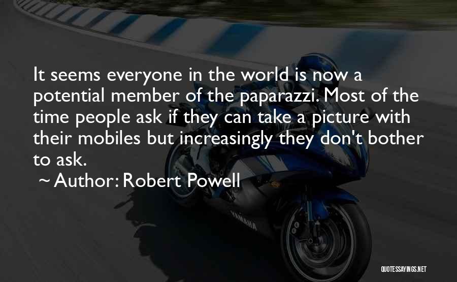 Robert Powell Quotes: It Seems Everyone In The World Is Now A Potential Member Of The Paparazzi. Most Of The Time People Ask