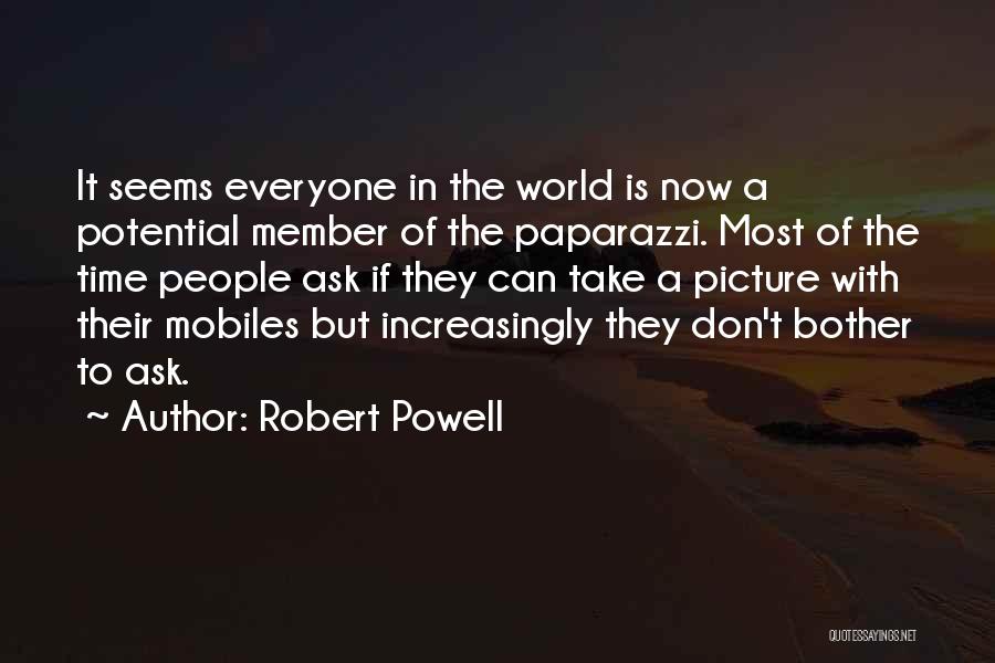 Robert Powell Quotes: It Seems Everyone In The World Is Now A Potential Member Of The Paparazzi. Most Of The Time People Ask