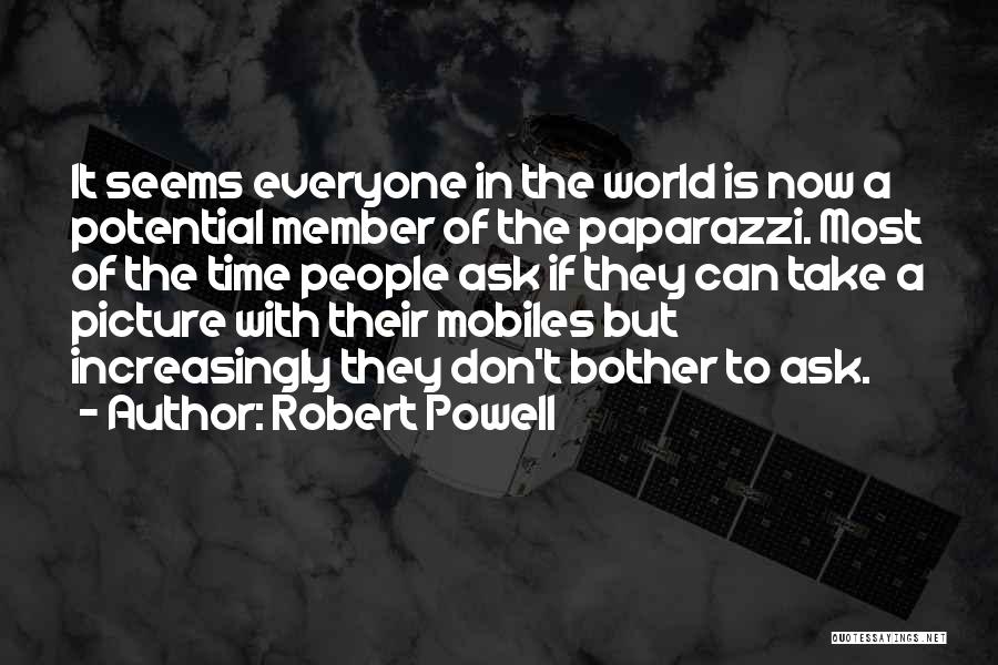 Robert Powell Quotes: It Seems Everyone In The World Is Now A Potential Member Of The Paparazzi. Most Of The Time People Ask