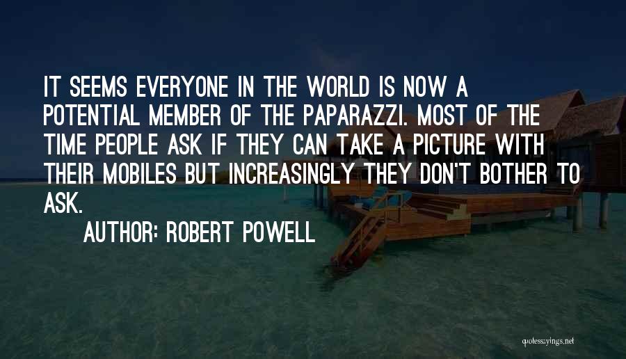 Robert Powell Quotes: It Seems Everyone In The World Is Now A Potential Member Of The Paparazzi. Most Of The Time People Ask