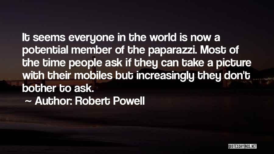 Robert Powell Quotes: It Seems Everyone In The World Is Now A Potential Member Of The Paparazzi. Most Of The Time People Ask