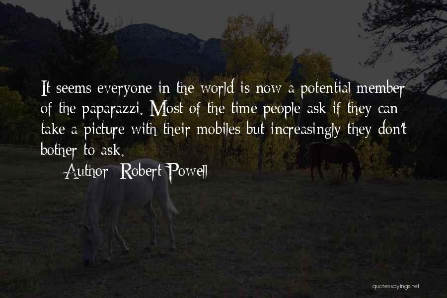 Robert Powell Quotes: It Seems Everyone In The World Is Now A Potential Member Of The Paparazzi. Most Of The Time People Ask