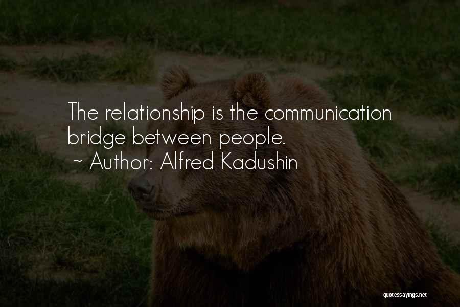 Alfred Kadushin Quotes: The Relationship Is The Communication Bridge Between People.