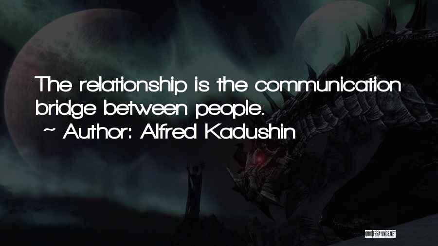 Alfred Kadushin Quotes: The Relationship Is The Communication Bridge Between People.