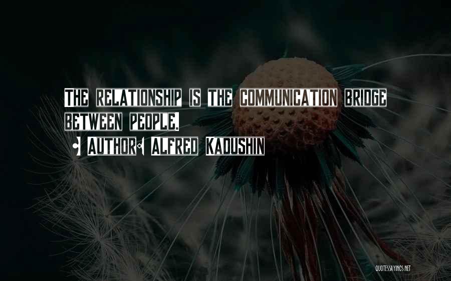 Alfred Kadushin Quotes: The Relationship Is The Communication Bridge Between People.